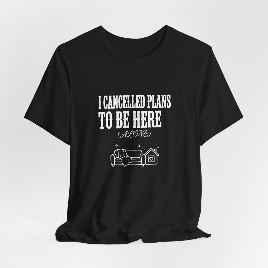 I Cancelled Plans To Be Here (Alone) - Funny Introvert Shirt