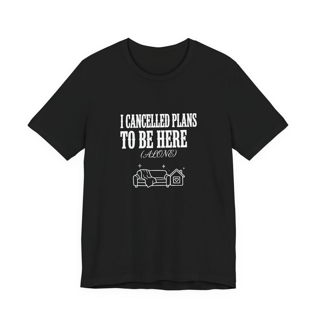 I Cancelled Plans To Be Here (Alone) - Funny Introvert Shirt